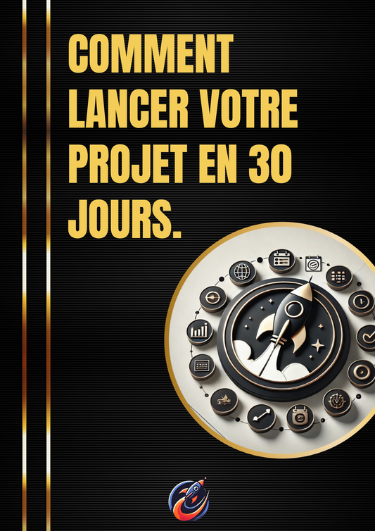 COMMENT LANCER VOTRE PROJET EN 30 JOURS.